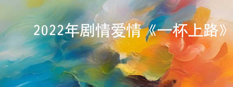﻿车国星的动漫综艺大全,﻿2022年剧情爱情《一杯上路》BD中字迅雷下载_电影天堂